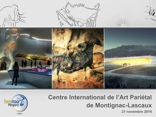 Centre International de l’Art Pariétal
de Montignac-Lascaux
21 novembre 2016
 