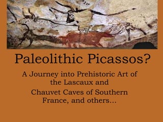 A Journey into Prehistoric Art of the Lascaux and Chauvet Caves of Southern France, and others… Paleolithic Picassos? 