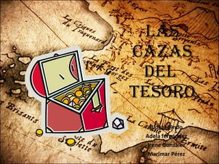 Las cazas del  tesoro [email_address] Adela fernández Irene González Marimar Pérez 