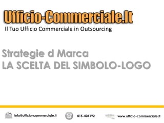 Strategie d Marca
LA SCELTA DEL SIMBOLO-LOGO
015-404192 www.ufficio-commerciale.itinfo@ufficio-commerciale.it
Il Tuo Ufficio Commerciale in Outsourcing
 