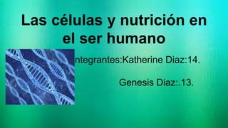 Las células y nutrición en
el ser humano
integrantes:Katherine Diaz:14.
Genesis Diaz:.13.
 