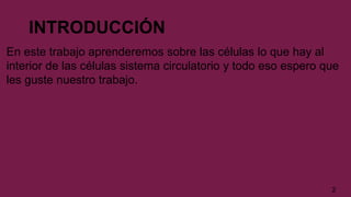 INTRODUCCIÓN
En este trabajo aprenderemos sobre las células lo que hay al
interior de las células sistema circulatorio y todo eso espero que
les guste nuestro trabajo.
2
 