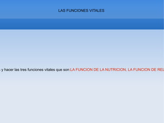 LAS FUNCIONES VITALES
s y hacer las tres funciones vitales que son:LA FUNCION DE LA NUTRICION, LA FUNCION DE REL
 