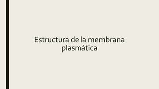 Estructura de la membrana
plasmática
 