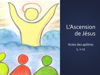 L’Ascension
de Jésus
Actes des apôtres
1, 1-11
 