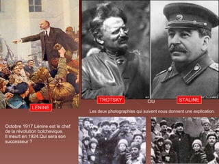 LENINE Octobre 1917 Lénine est le chef de la révolution bolchevique.  Il meurt en 1924.Qui sera son successeur ?  Les deux photographies qui suivent nous donnent une explication. TROTSKY STALINE OU 
