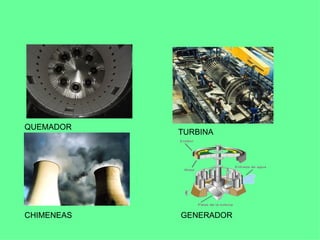 QUEMADOR
            TURBINA




CHIMENEAS   GENERADOR
 
