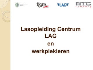 Lasopleiding Centrum
        LAG
         en
   werkplekleren
 