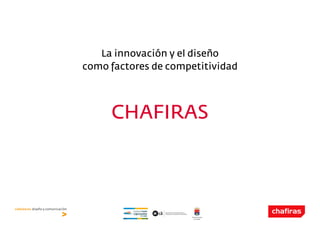 La innovación y el diseño
como factores de competitividad




     CHAFIRAS
 