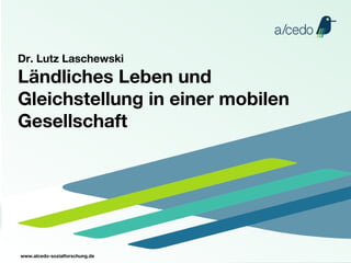 Ländliches Leben und Gleichstellung in einer mobilen Gesellschaft ,[object Object],www.alcedo-sozialforschung.de 
