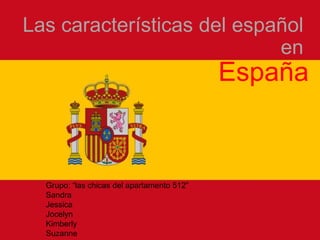 Las característicasdel españolen España Grupo: “las chicas del apartamento 512” Sandra Jessica Jocelyn Kimberly Suzanne  