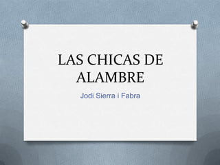 LAS CHICAS DE
  ALAMBRE
  Jodi Sierra i Fabra
 