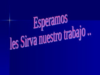 Esperamos  les Sirva nuestro trabajo .. 