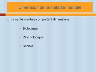 Dimension de la maladie mentale

   La santé mentale comporte 3 dimensions

            Biologique

            Psychologique

            Sociale
 