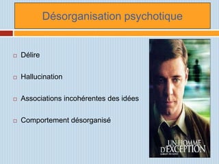 Désorganisation psychotique


   Délire

   Hallucination

   Associations incohérentes des idées

   Comportement désorganisé
 