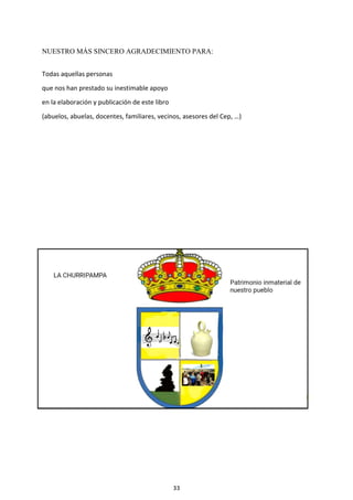33
NUESTRO MÁS SINCERO AGRADECIMIENTO PARA:
Todas aquellas personas
que nos han prestado su inestimable apoyo
en la elaboración y publicación de este libro
(abuelos, abuelas, docentes, familiares, vecinos, asesores del Cep, …)
 