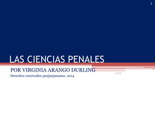 LAS CIENCIAS PENALES
POR VIRGINIA ARANGO DURLING
Derechos reservados penjurpanama. 2014
1
31/5/15
 