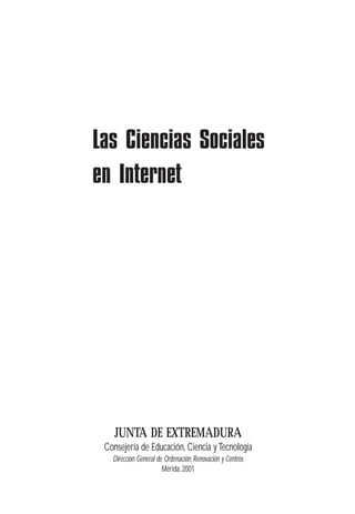 JUNTA DE EXTREMADURA
Consejería de Educación, Ciencia yTecnología
Dirección General de Ordenación, Renovación y Centros
Mérida, 2001
Las Ciencias Sociales
en Internet
 