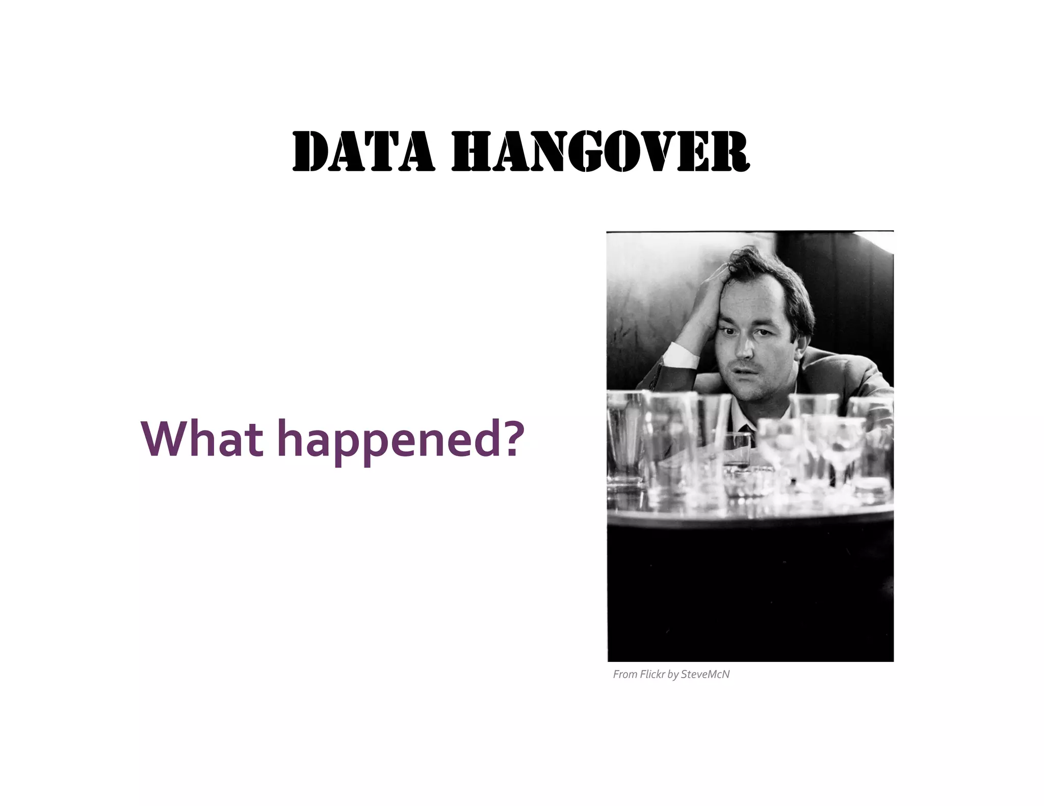 DATA HANGOVER



What	
  happened?	
  



                        From	
  Flickr	
  by	
  SteveMcN	
  
 