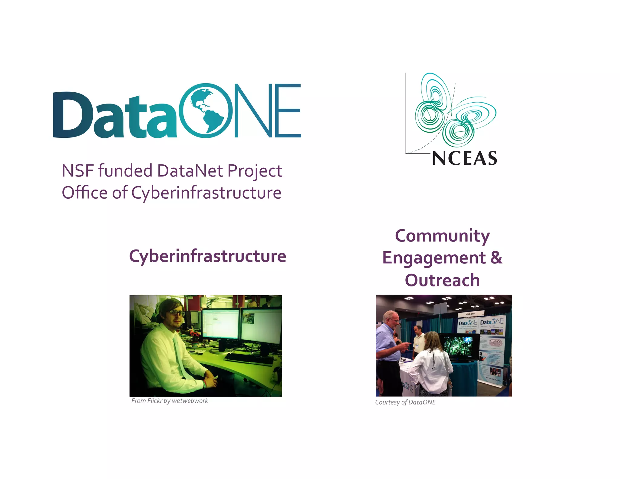 NSF	
  funded	
  DataNet	
  Project	
  
Oﬃce	
  of	
  Cyberinfrastructure	
  

                                                         Community	
  
           Cyberinfrastructure	
                        Engagement	
  &	
  
                                                          Outreach	
  




            From	
  Flickr	
  by	
  wetwebwork	
     Courtesy	
  of	
  DataONE	
  
 