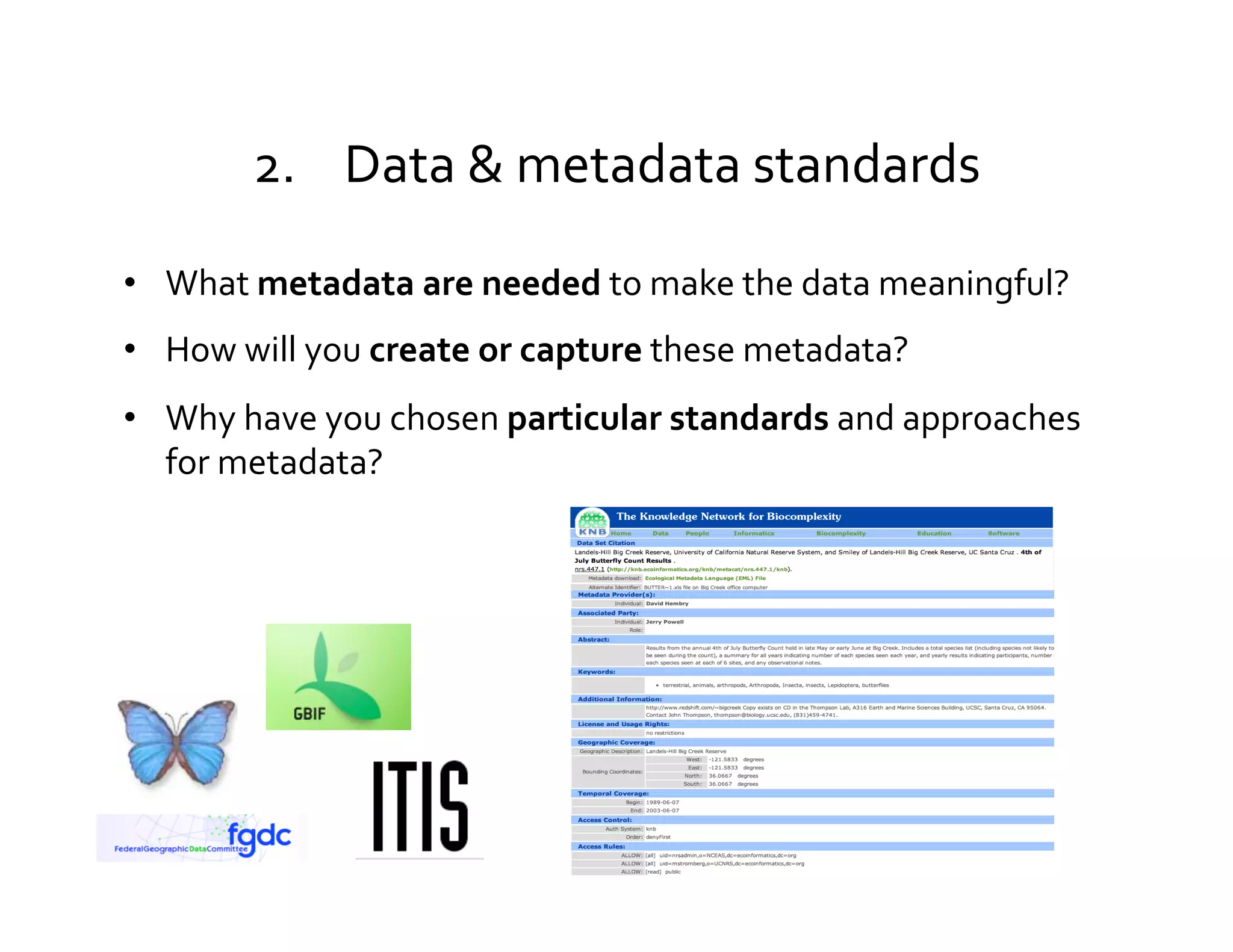 2.  Data	
  &	
  metadata	
  standards	
  

•  What	
  metadata	
  are	
  needed	
  to	
  make	
  the	
  data	
  meaningful?	
  
•  How	
  will	
  you	
  create	
  or	
  capture	
  these	
  metadata?	
  	
  
                                                                                 Wired.com	
  

•  Why	
  have	
  you	
  chosen	
  particular	
  standards	
  and	
  approaches	
  
   for	
  metadata?	
  
 