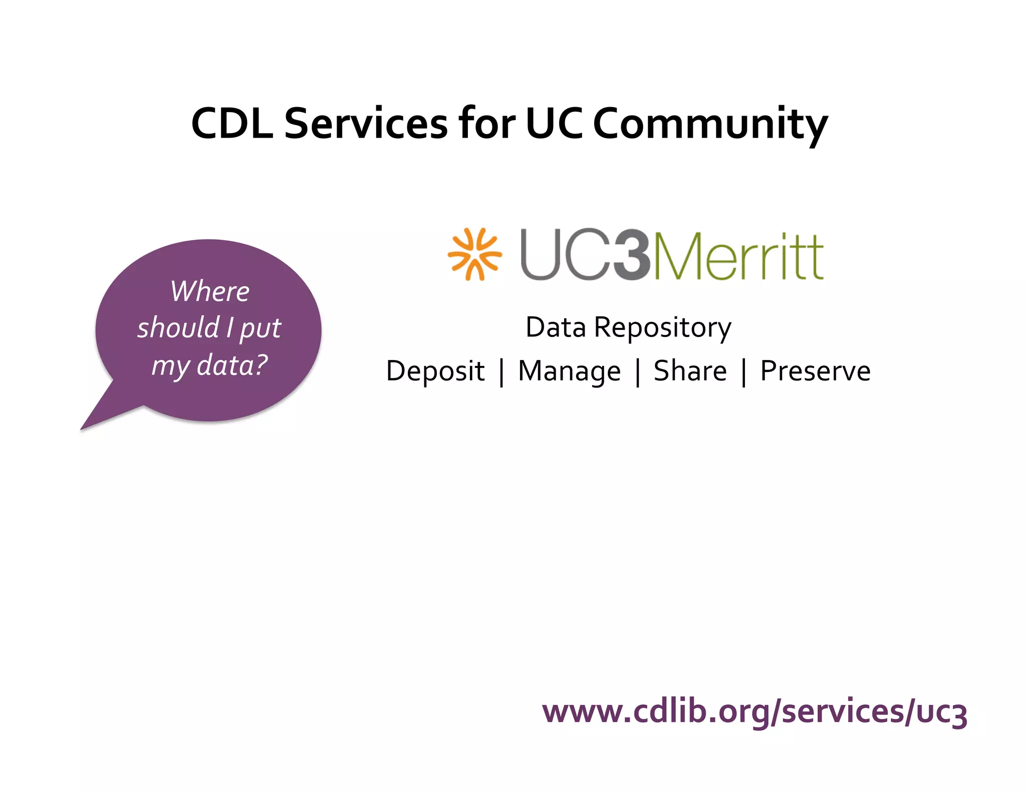 CDL	
  Services	
  for	
  UC	
  Community	
  


  Where	
  
should	
  I	
  put	
                             Data	
  Repository	
  
 my	
  data?	
           Deposit	
  	
  |	
  	
  Manage	
  	
  |	
  	
  Share	
  	
  |	
  	
  Preserve	
  




                                                  www.cdlib.org/services/uc3	
  
 