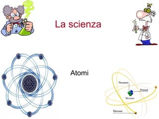 La scienza

Atomi

 