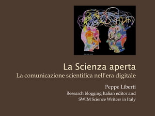 La comunicazione scientifica nell’era digitale
                                       Peppe Liberti
                   Research blogging Italian editor and
                         SWIM Science Writers in Italy
 
