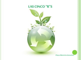 LAS CINCO “R”S
PAULA MONTOYA GONZÁLEZ
 