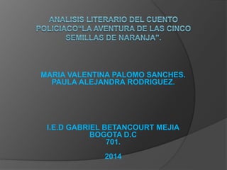 MARIA VALENTINA PALOMO SANCHES. 
PAULA ALEJANDRA RODRIGUEZ. 
I.E.D GABRIEL BETANCOURT MEJIA 
BOGOTA D.C 
701. 
2014 
 