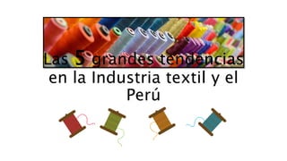 Las 5 grandes tendencias
en la Industria textil y el
Perú
 