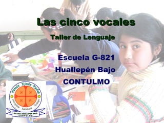 Las cinco vocales Taller de Lenguaje   Escuela G-821 Huallepén Bajo  CONTULMO 
