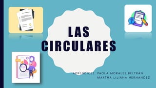 LAS
CIRCULARES
A P R E N D I C E S : PA O L A M O R A L E S B E L T R Á N
M A R T H A L I L I A N A H E R N A N D E Z
 