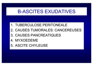 B-ASCITES EXUDATIVES

1.   TUBERCULOSE PERITONEALE
2.   CAUSES TUMORALES: CANCEREUSES
3.   CAUSES PANCREATIQUES
4.   MYXOEDEME
5.   ASCITE CHYLEUSE
 