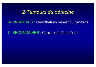 2-Tumeurs du péritoine
a- PRIMITIVES : Mesothelium primitif du péritoine

b- SECONDAIRES : Carcinose péritonéale
 