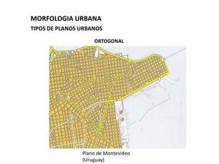 MORFOLOGIA URBANA
TIPOS DE PLANOS URBANOS

                    ORTOGONAL




                Plano de Montevideo
                (Uruguay)
 