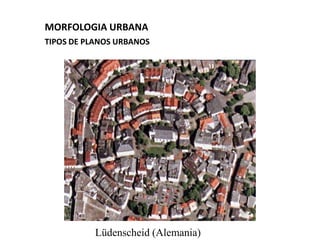 MORFOLOGIA URBANA
TIPOS DE PLANOS URBANOS




           Lüdenscheid (Alemania)
 