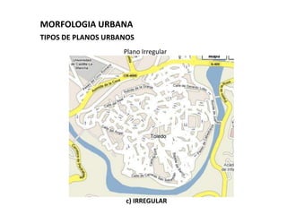 MORFOLOGIA URBANA
TIPOS DE PLANOS URBANOS
                    Plano Irregular




                     c) IRREGULAR
 