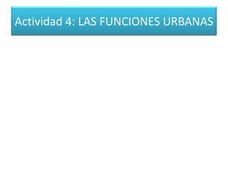 Actividad 4: LAS FUNCIONES URBANAS
 