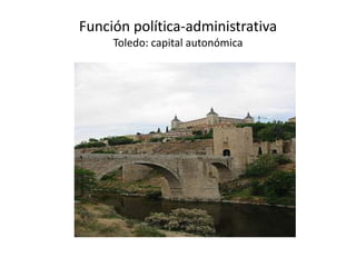 Función política-administrativa
     Toledo: capital autonómica
 