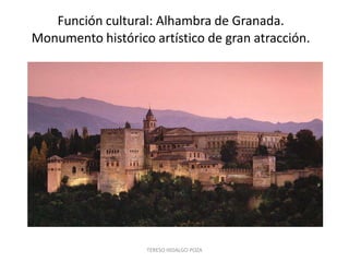 Función cultural: Alhambra de Granada.
Monumento histórico artístico de gran atracción.




                   TERESO HIDALGO POZA
 