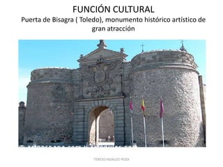 FUNCIÓN CULTURAL
Puerta de Bisagra ( Toledo), monumento histórico artístico de
                        gran atracción




                        TERESO HIDALGO POZA
 