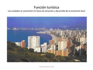 Función turística
Las ciudades se convierten en focos de atracción y desarrollo de la economía local




                                 TERESO HIDALGO POZA
 