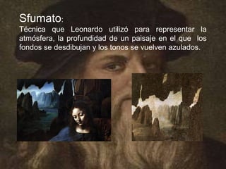 Sfumato:
Técnica que Leonardo utilizó para representar la
atmósfera, la profundidad de un paisaje en el que los
fondos se desdibujan y los tonos se vuelven azulados.
 