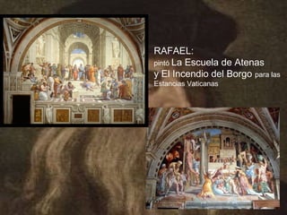 RAFAEL:
pintó La Escuela de Atenas
y El Incendio del Borgo para las
Estancias Vaticanas
 