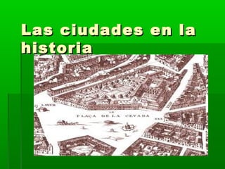 Las ciudades en la
historia

 