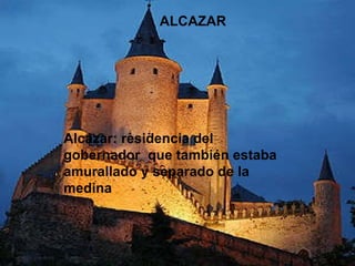 ALCAZAR Alcázar: residencia del gobernador  que también estaba amurallado y separado de la medina 