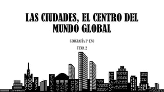 Tema 2. Las ciudades, centro del mundo global