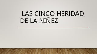 LAS CINCO HERIDAD
DE LA NIÑEZ
 