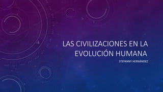 LAS CIVILIZACIONES EN LA
EVOLUCIÓN HUMANA
STEFANNY HERNÁNDEZ
 